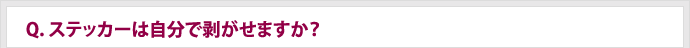 Q.ステッカーは自分で剥がせますか？