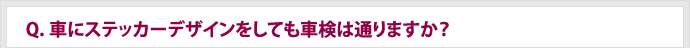 Q.車にステッカーデザインをしても車検は通りますか？
