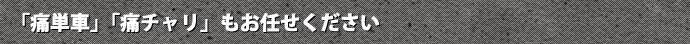 「痛単車」「痛チャリ」もお任せください